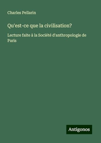 Qu'est-ce que la civilisation?: Lecture faite à la Société d'anthropologie de Paris von Antigonos Verlag