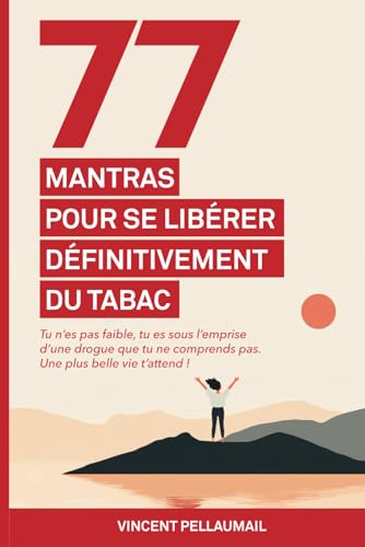 77 mantras pour se libérer définitivement du tabac: Tu n'es pas faible, tu es sous l'emprise d'une drogue que tu ne comprends pas. Une plus belle vie t'attend ! von Vincent Pellaumail