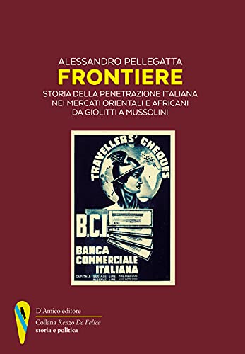 Frontiere. Storia della penetrazione italiana nei mercati orientali e africani da Giolitti a Mussolini («Renzo De Felice» storia e politica)