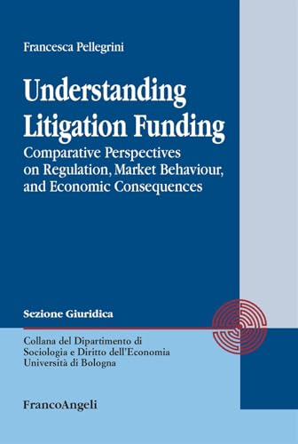 Understanding Litigation Funding. Comparative perspectives on regulation, market behaviour, and economic consequences (Dipartimento di Sociologia e Diritto dell'Economia Università di Bologna) von Franco Angeli