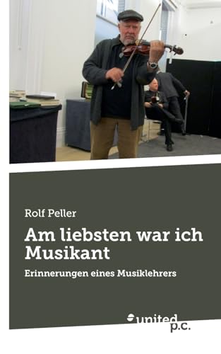 Am liebsten war ich Musikant: Erinnerungen eines Musiklehrers Am liebsten war ich Musikant: Erinnerungen eines Musiklehrers von united p.c.