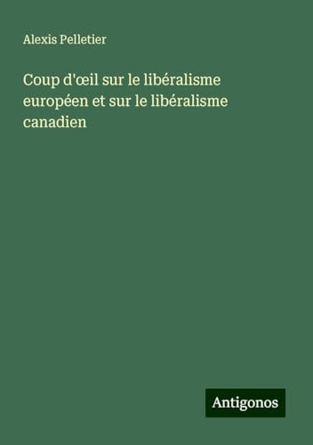 Coup d'¿il sur le libéralisme européen et sur le libéralisme canadien von Antigonos Verlag
