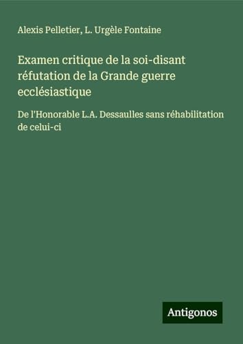 Examen critique de la soi-disant réfutation de la Grande guerre ecclésiastique: De l'Honorable L.A. Dessaulles sans réhabilitation de celui-ci von Antigonos Verlag