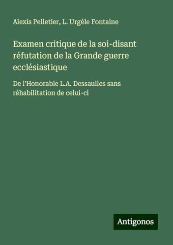 Examen critique de la soi-disant réfutation de la Grande guerre ecclésiastique: De l'Honorable L.A. Dessaulles sans réhabilitation de celui-ci von Antigonos Verlag