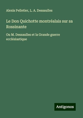 Le Don Quichotte montréalais sur sa Rossinante: Ou M. Dessaulles et la Grande guerre ecclésiastique von Antigonos Verlag