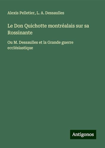 Le Don Quichotte montréalais sur sa Rossinante: Ou M. Dessaulles et la Grande guerre ecclésiastique von Antigonos Verlag