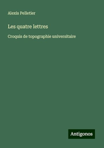 Les quatre lettres: Croquis de topographie universitaire von Antigonos Verlag
