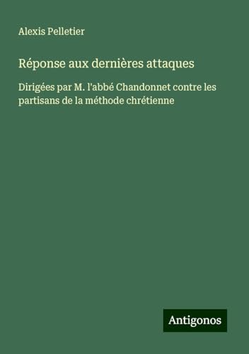 Réponse aux dernières attaques: Dirigées par M. l'abbé Chandonnet contre les partisans de la méthode chrétienne von Antigonos Verlag