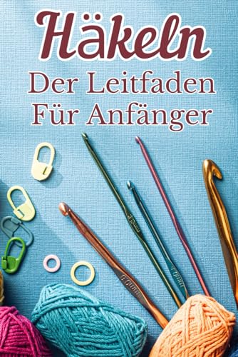 Häkeln Der Leitfaden Für Anfänger: Die Grundlagen der Häkelkunst