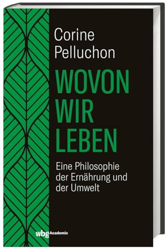 Wovon wir leben: Eine Philosophie der Ernährung und der Umwelt