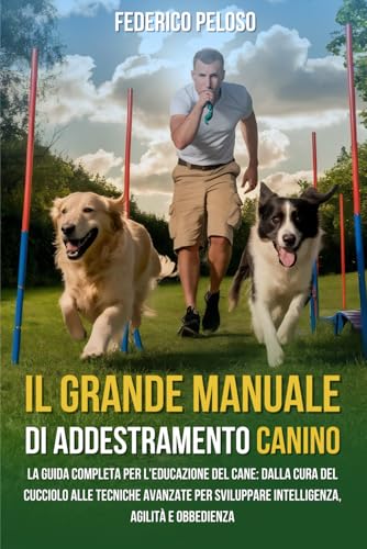 IL GRANDE MANUALE DI ADDESTRAMENTO CANINO: La Guida Completa per l'Educazione del Cane: Dalla Cura del Cucciolo alle Tecniche Avanzate per Sviluppare Intelligenza, Agilità e Obbedienza von Independently published