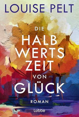 Die Halbwertszeit von Glück: Roman. Ein lebenskluger Roman über die große Frage: Was ist eigentlich Glück? von Lübbe