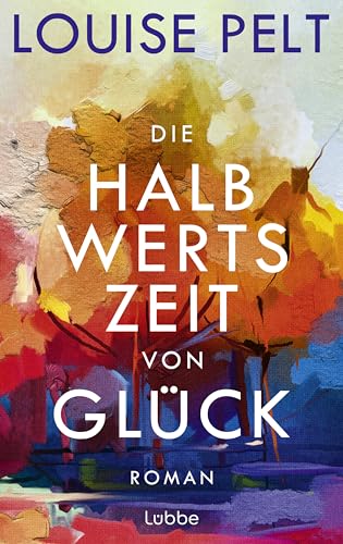 Die Halbwertszeit von Glück: Roman. Ein lebenskluger Roman über die große Frage: Was bedeutet eigentlich Glück?