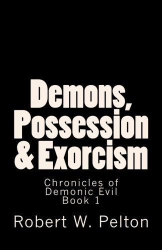 Demons, Possession & Exorcism: Facts You Need to Know -- A Multi Faith Guide (Chronicles of Demonic Evil, Band 1)