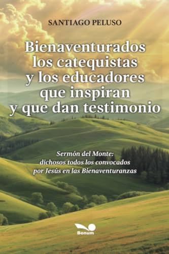 Bienaventurados los catequistas y los educadores que inspiran y que dan testimonio: Sermón del Monte : dichosos todos los convocados por Jesús en las Bienaventuranzas von EDITORIAL BONUM | ARGENTINA