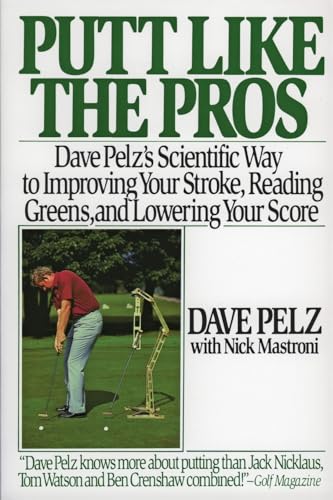 Putt Like the Pros: Dave Pelz's Scientific Way to Improving Your Stroke, Reading Greens, and Lowering Your Score: Dave Pelz's Scientific Guide to Improvin