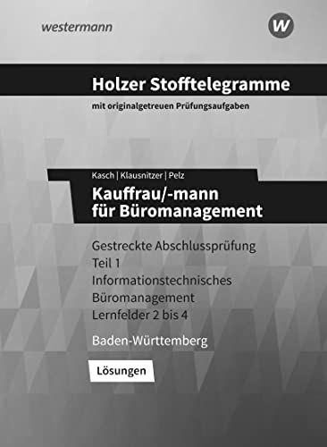 Holzer Stofftelegramme Baden-Württemberg – Kauffrau/-mann für Büromanagement: Gestreckte Abschlussprüfung Teil 1 Informationstechnisches Büromanagement Lernfelder 2 bis 4 Lösungen von Westermann Berufliche Bildung