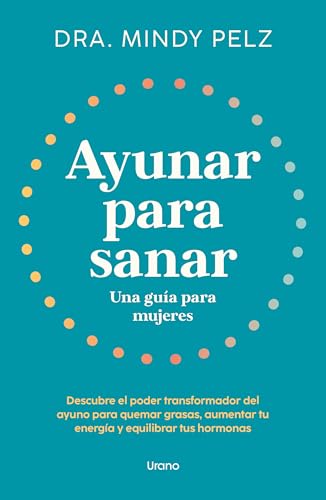 Ayunar para sanar. Una guía para mujeres: Descubre el poder transformador del ayuno para quemar grasas, aumentar tu energía y equilibrar tus hormonas (Urano Salud)