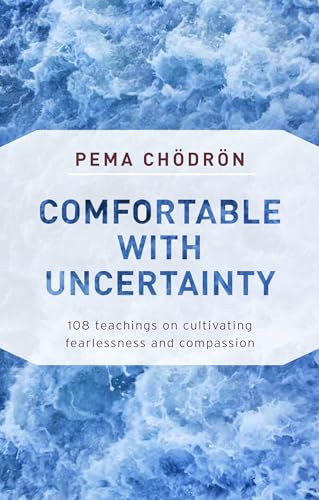 Comfortable with Uncertainty: 108 Teachings on Cultivating Fearlessness and Compassion Comfortable with Uncertainty: 108 Teachings on Cultivating Fearlessness and Compassion
