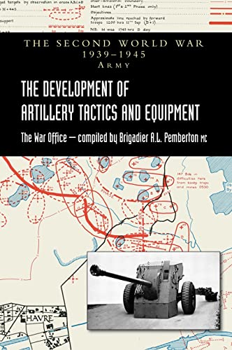 THE DEVELOPMENT OF ARTILLERY TACTICS AND EQUIPMENT: Official History Of The Second World War Army