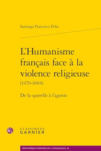 L'Humanisme Francais Face a la Violence Religieuse: de la Querelle a l'Agonie von Classiques Garnier