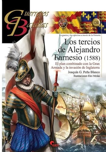 Los tercios de Alejandro Farnesio : el plan combinado con la Gran Armada, 1588 (Guerreros y Batallas, Band 124)