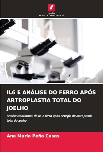 IL6 E ANÁLISE DO FERRO APÓS ARTROPLASTIA TOTAL DO JOELHO: Análise laboratorial de Il6 e ferro após cirurgia de artroplastia total do joelho von Edições Nosso Conhecimento