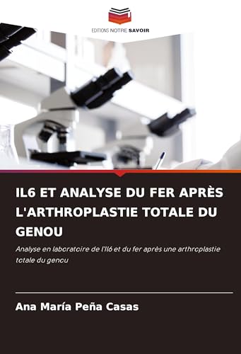 IL6 ET ANALYSE DU FER APRÈS L'ARTHROPLASTIE TOTALE DU GENOU: Analyse en laboratoire de l'Il6 et du fer après une arthroplastie totale du genou von Editions Notre Savoir