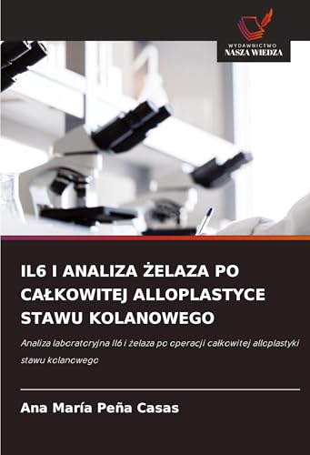 IL6 I ANALIZA ¿ELAZA PO CA¿KOWITEJ ALLOPLASTYCE STAWU KOLANOWEGO: Analiza laboratoryjna Il6 i ¿elaza po operacji ca¿kowitej alloplastyki stawu kolanowego von Wydawnictwo Nasza Wiedza