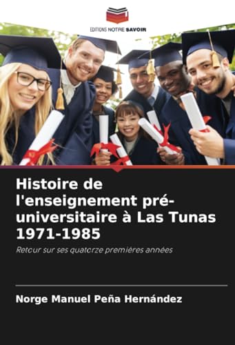 Histoire de l'enseignement pré-universitaire à Las Tunas 1971-1985: Retour sur ses quatorze premières années von Editions Notre Savoir