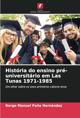 História do ensino pré-universitário em Las Tunas 1971-1985: Um olhar sobre os seus primeiros catorze anos von Edições Nosso Conhecimento