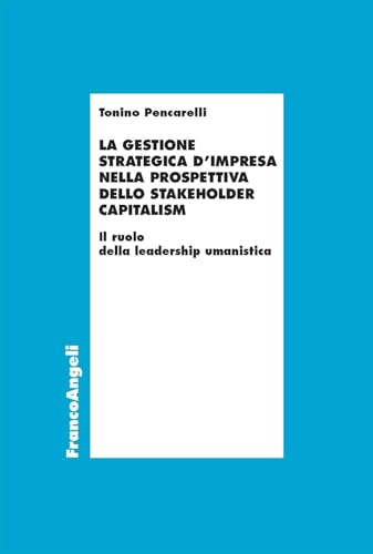 La gestione strategica d'impresa nella prospettiva dello stakeholder capitalism. Il ruolo della leadership umanistica (Economia - Ricerche) von Franco Angeli