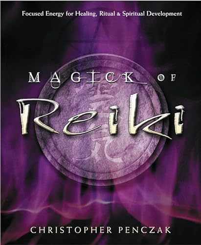 Magick of Reiki: Focused Energy for Healing, Ritual, & Spiritual Development: Focused Energy for Healing, Ritual and Spiritual Development