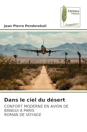 Dans le ciel du désert: CONFORT MODERNE EN AVION DE BANGUI A PARIS ROMAN DE VOYAGE von Éditions Muse