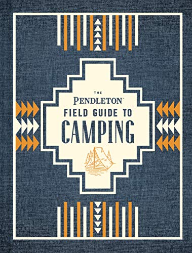 The Pendleton Field Guide to Camping: (Outdoors Camping Book, Beginner Wilderness Guide) (Pendleton x Chronicle Books)
