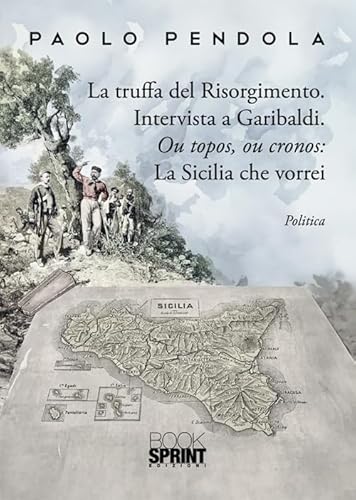 La truffa del Risorgimento. Intervista a Garibaldi. Ou topos, ou cronos: la Sicilia che vorrei La truffa del Risorgimento. Intervista a Garibaldi. Ou topos, ou cronos: la Sicilia che vorrei von BooksprintEdizioni