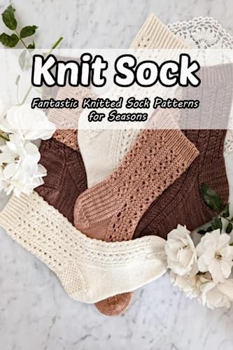 Knit Sock: Fantastic Knitted Sock Patterns for Seasons: Basic Instructions for Knitting Socks von Independently published