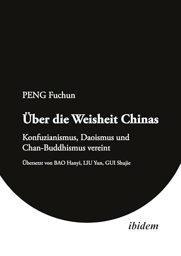 Über die Weisheit Chinas: Konfuzianismus, Daoismus und Chan-Buddhismus vereint (Chinesische Perspektiven: Philosophie) von ibidem