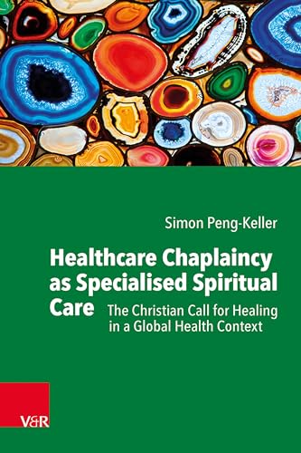 Healthcare Chaplaincy as Specialised Spiritual Care: The Christian Call for Healing in a Global Health Context von V&R