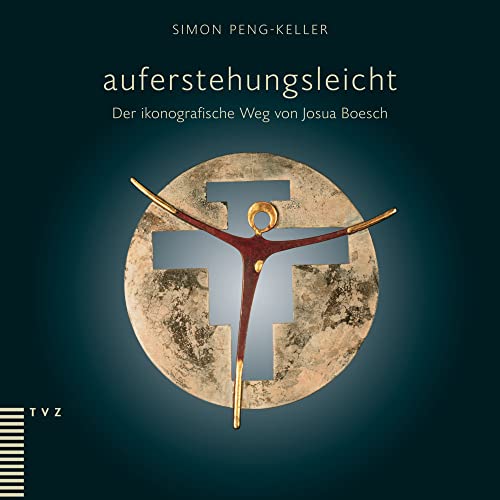 auferstehungsleicht: Der ikonografische Weg von Josua Boesch auferstehungsleicht: Der ikonografische Weg von Josua Boesch von Theologischer Verlag Ag