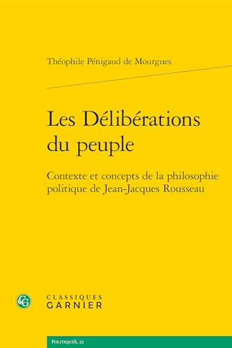Les Deliberations Du Peuple: Contexte Et Concepts de la Philosophie Politique de Jean-Jacques Rousseau von Classiques Garnier