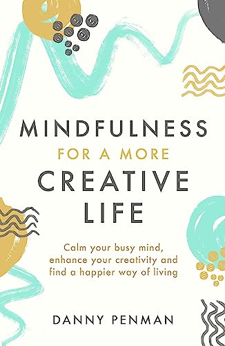 Mindfulness for a More Creative Life: Calm your busy mind, enhance your creativity and find a happier way of living von Piatkus