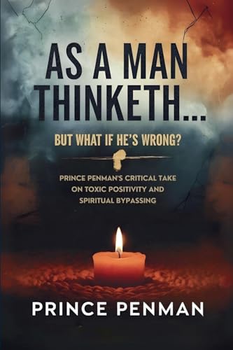 As a Man Thinketh... But What If He's Wrong?: Prince Penman's Critical Take on Toxic Positivity and Spiritual Bypassing As a Man Thinketh... But What If He's Wrong?: Prince Penman's Critical Take on Toxic Positivity and Spiritual Bypassing von Prince Penman