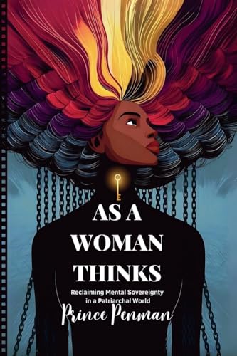 As a Woman Thinks: Reclaiming Mental Sovereignty in a Patriarchal World As a Woman Thinks: Reclaiming Mental Sovereignty in a Patriarchal World von Prince Penman
