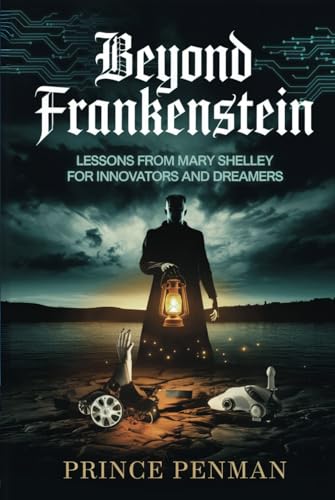 Beyond Frankenstein: Lessons from Mary Shelley for Innovators and Dreamers Beyond Frankenstein: Lessons from Mary Shelley for Innovators and Dreamers von Independently published