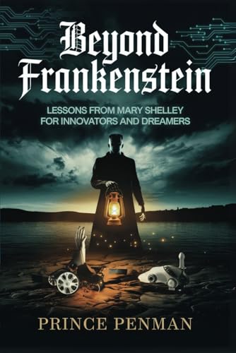 Beyond Frankenstein: Lessons from Mary Shelley for Innovators and Dreamers Beyond Frankenstein: Lessons from Mary Shelley for Innovators and Dreamers von Independently published
