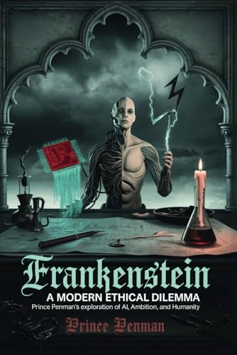 Frankenstein: A Modern Ethical Dilemma: Prince Penman’s Exploration of AI, Ambition, and Humanity Frankenstein: A Modern Ethical Dilemma: Prince Penman’s Exploration of AI, Ambition, and Humanity von Independently published
