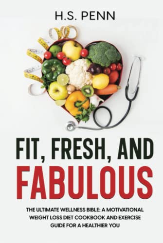 Fit, Fresh, and Fabulous: The Ultimate Wellness Bible: A Motivational Weight Loss Diet Cookbook and Exercise Guide for a Healthier You von Independently published