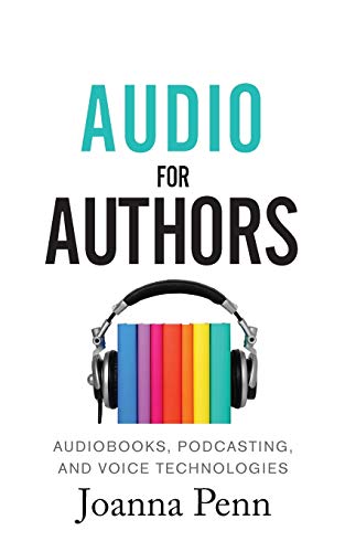 Audio For Authors: Audiobooks, Podcasting, And Voice Technologies (Creative Business Books for Writers and Authors, Band 11)