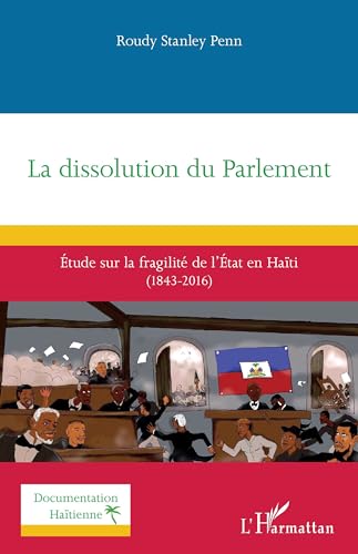 La dissolution du Parlement: Étude sur la fragilité de l’État en Haïti (1843-2016): Étude sur la fragilité de l¿État en Haïti (1843-2016)